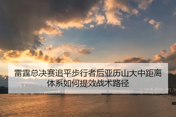 lei-ting-zong-jue-sai-zhui-ping-bu-xing-zhe-hou-ya-li-shan-da-zhong-ju-li-ti-xi-ru-he-ti-xiao-zhan-shu-lu-jing-2-192.jpg