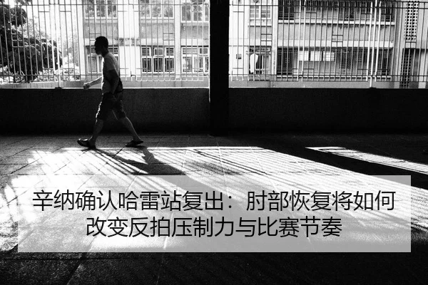 辛纳确认哈雷站复出：肘部恢复将如何改变反拍压制力与比赛节奏